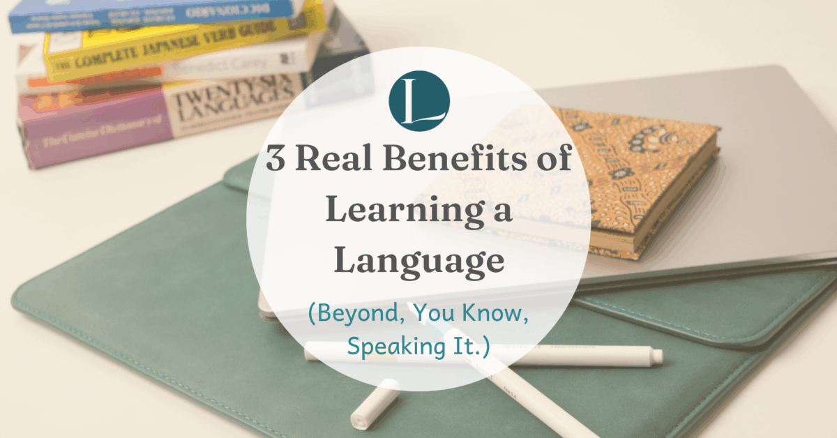 3 Real Benefits of Learning a Language (Beyond, You Know, Speaking It.)