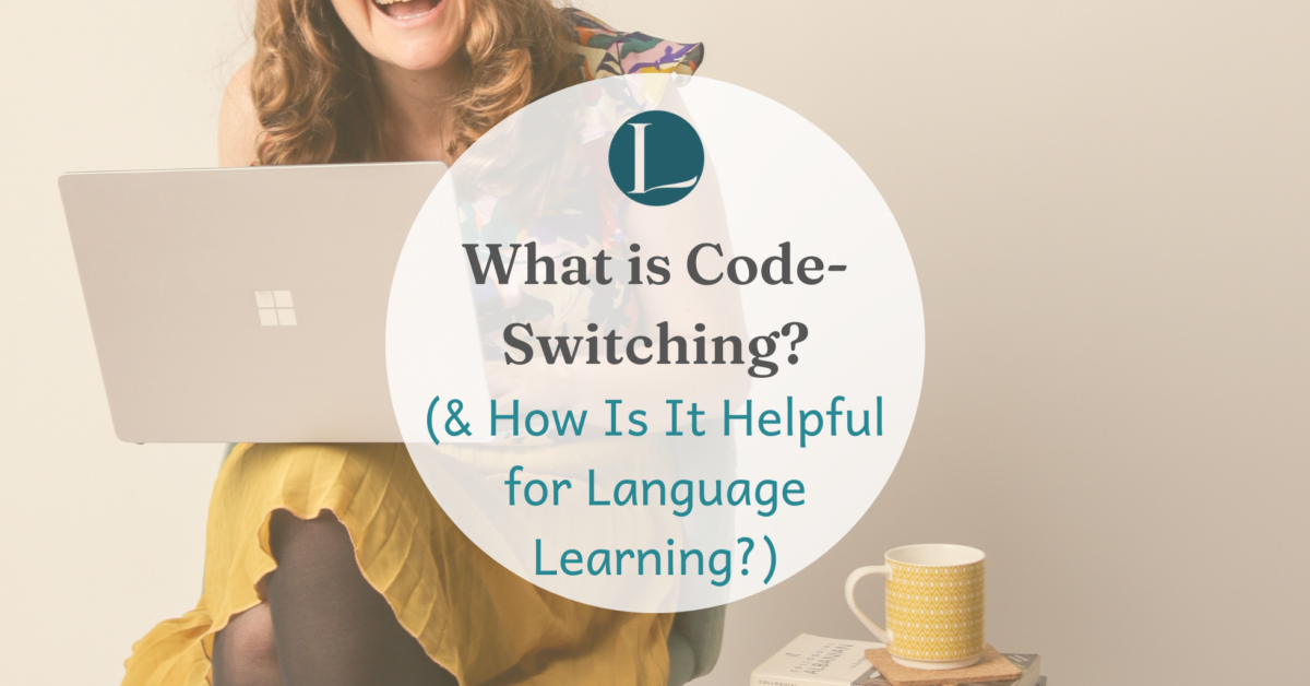 What Is Code-Switching? Why Do We Do It? (& How Is It Helpful for Language Learning?)