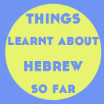 Things I’ve Learnt About Hebrew So Far
