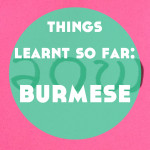 Things I’ve Learnt So Far About: Burmese