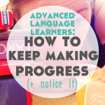 Advanced Language Learners: How to Keep Making Progress (and Notice It)