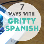 7 Ways to Use Gritty Spanish