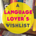 A Language Lover’s Wishlist