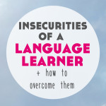 Insecurities of a Language Learner (+ how to overcome them)