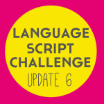 Language Script Challenge: Update 6