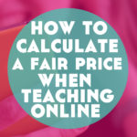 How to Calculate a Fair Price When Teaching Online (fair for students AND you)