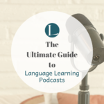 The Ultimate Guide to Language Learning Podcasts