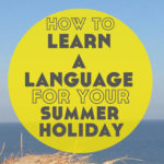 How to Learn a Language for Your Summer Holiday