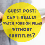 Guest Post: Can I Really Watch Foreign Language Films Without Subtitles?