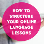How to Structure Online Language Lessons (so your students keep coming back)