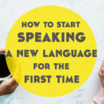 How to Start Speaking a New Language For The First Time