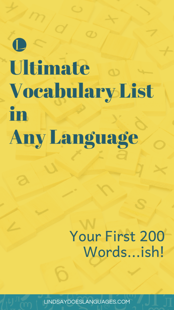 Here's your ultimate vocabulary list you need in any language. This isn't a long list. Instead, it's the essential vocab to get you started - roughly your first 200 words. Enjoy!