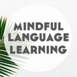 Mindful Language Learning (+ What It Looks Like)