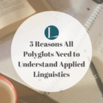 Applied Linguistics for Language Learners: 5 Reasons All Polyglots Need to Understand It