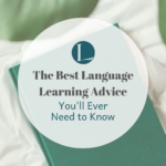 The Best Language Learning Advice You’ll Ever Need to Know