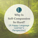 Why is Self-Compassion So Hard? (A Happy Language Learner’s Perspective)