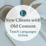 How to Attract New Clients with Old Content – Teach Languages Online