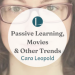 A Perspective on Passive Learning, Movies & Other Trends with Cara Leopold